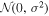 ${ \mathcal N }(0,{\sigma }^{2})$