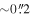 $\sim 0\mathop{.}\limits^{^{\prime\prime} }2$