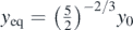 ${y}_{\mathrm{e}\mathrm{q}}={\left(\frac{5}{2}\right)}^{-2/3}{y}_{0}$