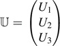 $\mathbb{U}=\left(\begin{matrix}\hfill {U}_{1}\hfill \\ \hfill {U}_{2}\hfill \\ \hfill {U}_{3}\hfill \end{matrix}\right)$