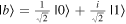 $\left|b\right.\unicode{x027E9}=\frac{1}{\sqrt{2}}\left|0\right.\unicode{x027E9}+\frac{i}{\sqrt{2}}\left|1\right.\unicode{x027E9}$