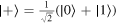 $\left|+\right\rangle =\tfrac{1}{\sqrt{2}}\left(\left|0\right\rangle +\left|1\right\rangle \right)$