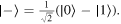 $\left|-\right\rangle =\tfrac{1}{\sqrt{2}}\left(\left|0\right\rangle -\left|1\right\rangle \right).$
