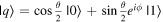 $\left|q\right.\unicode{x027E9}=\cos \frac{\theta }{2}\left|0\right.\unicode{x027E9}+\sin \frac{\theta }{2}{e}^{i\phi }\left|1\right.\unicode{x027E9}$