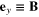 ${{{\bf e}}_{y}}\equiv {\bf B}$