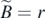 $\tilde {B}=r$