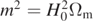 ${m}^{2}={H}_{0}^{2}{{\Omega}}_{\mathrm{m}}$