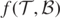 $f(\mathcal{T},\mathcal{B})$