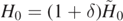 ${H}_{0}=(1+\delta ){\tilde {H}}_{0}$