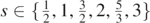 $s\in \left\{\frac{1}{2},1,\frac{3}{2},2,\frac{5}{3},3\right\}$