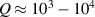 $Q\approx10^3-10^4$