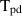 $\mathrm{T}_{\mathrm{pd}}$