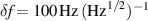 $\delta f = 100\,\mathrm{Hz}\,(\mathrm{Hz}^{1/2})^{-1}$