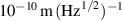 $10^{-10}\,\mathrm{m}\,(\mathrm{Hz}^{1/2})^{-1}$