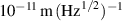 $10^{-11}\,\mathrm{m}\,(\mathrm{Hz}^{1/2})^{-1}$