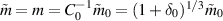 $\tilde{m} = m = C_0^{-1} \tilde{m}_0 = (1+\delta_0)^{1/3} \tilde{m}_0$