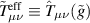 $\tilde{T}^\mathrm{eff}_{\mu\nu} \equiv \hat{T}_{\mu\nu}(\tilde{g})$