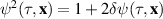 $\psi^2(\tau,\mathbf{x}) = 1 + 2\delta \psi(\tau,\mathbf{x})$