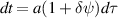 $dt = a(1+\delta\psi)d\tau$
