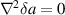 $\nabla^2\delta a = 0$