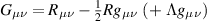 $G_{\mu\nu} = R_{\mu\nu} - \frac{1}{2}R g_{\mu\nu} \ (+ \; \Lambda g_{\mu\nu})$