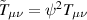 $\tilde{T}_{\mu\nu} = \psi^2 T_{\mu\nu}$