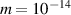 $m = 10^{-14}$