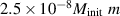 $2.5 \times 10^{-8} M_\textrm{init}~m$