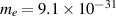 $m_e = 9.1 \times 10^{-31}$
