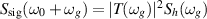$S_\text{sig}(\omega_0+\omega_g) = |T(\omega_g)|^2S_h(\omega_g)$