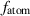 $f_{\mathrm{atom}}$