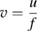 $v=\dfrac{u}{f}$