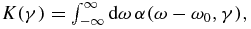 $K(\gamma ) = \int\nolimits_{ - \infty }^\infty {{\rm d}\omega \,\alpha (\omega - \omega _0 ,\gamma ),}$