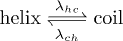 $\text{helix} \mathrel{\substack{\lambda_{hc}\\\rightleftharpoons\\ \lambda_{ch}}} \text{coil}$