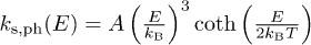 $k_{\text{s,ph}}(E)=A\left(\frac{E}{k_{\text{B}}}\right)^3\coth\left(\frac{E}{2k_{\text{B}}T}\right)$