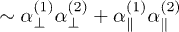 $\sim\alpha_{\perp}^{(1)} \alpha_{\perp}^{(2)} +\alpha_{\parallel}^{(1)}\alpha_{\parallel}^{(2)}$