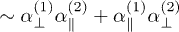 $\sim\alpha_{\perp}^{(1)} \alpha_{\parallel}^{(2)}+ \alpha_{\parallel}^{(1)}\alpha_{\perp}^{(2)}$