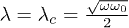 $\lambda=\lambda_c=\frac{\sqrt{\omega\omega_0}}{2}$