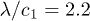 $\lambda/c_1 =2.2$