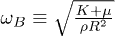 $\omega_B \equiv \sqrt{\frac{K+\mu}{\rho R^2}}$