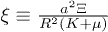 $\xi\equiv\frac{a^2\Xi}{R^2(K+\mu)}$