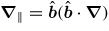 ${\boldsymbol \nabla}_\parallel = {\hat{\bit b}}({\hat{\bit b}}\cdot {\boldsymbol \nabla})$