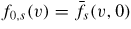 $f_{0,s}(v)=\bar{f_s}(v,0)$