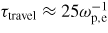 $\tau _{\rm travel} \approx 25\omega_{\rm p,e}^{-1}$