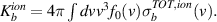 $K^{ion}_b = 4 \pi \int dv v^3 f_0(v) \sigma^{TOT,ion}_b(v).$