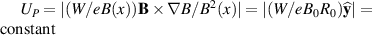 $U_P = |({W}/{eB(x)}) {\mathbf{B}\times\nabla B}/{B^2(x)}| = |({W}/{eB_0R_0})\widehat{\mathbf{y}}| = \textrm{constant}$