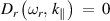 ${D_r}\left( {{\omega _r},\,{k_\parallel }} \right)\,\, = \,\,0$