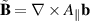 $\tilde{\mathbf{B}} = \nabla\times A_\parallel\mathbf{b}$