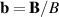 $\mathbf{b} = \mathbf{B}/B$