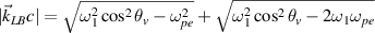 $|\vec{k}_{LB}c| = \sqrt{\omega_1^2\cos^2\theta_v-\omega_{pe}^2}+\sqrt{\omega_1^2\cos^2\theta_v-2\omega_1\omega_{pe}}$